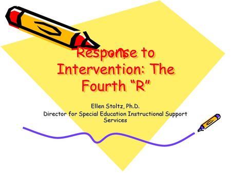 Response to Intervention: The Fourth “R” Ellen Stoltz, Ph.D. Director for Special Education Instructional Support Services.