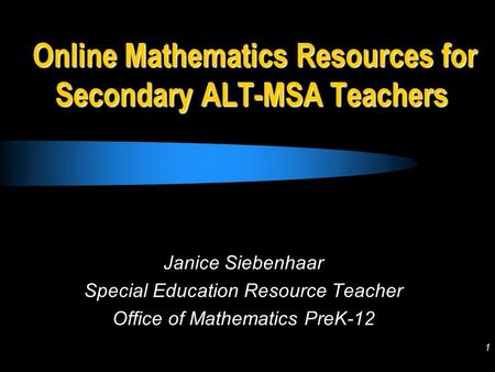 1 Online Mathematics Resources for Secondary ALT-MSA Teachers Janice Siebenhaar Special Education Resource Teacher Office of Mathematics PreK-12.