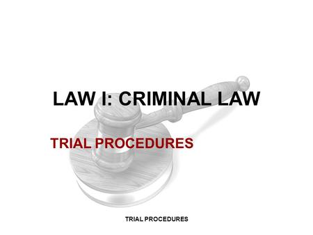 LAW I: CRIMINAL LAW TRIAL PROCEDURES TRIAL PROCEDURES.