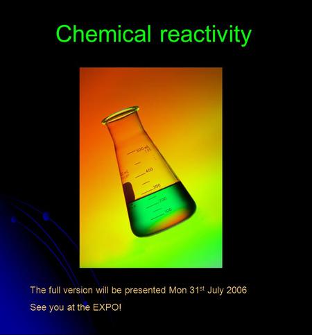 Chemical reactivity The full version will be presented Mon 31 st July 2006 See you at the EXPO!