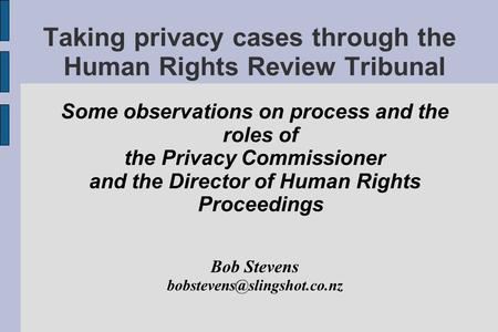 Taking privacy cases through the Human Rights Review Tribunal Some observations on process and the roles of the Privacy Commissioner and the Director of.