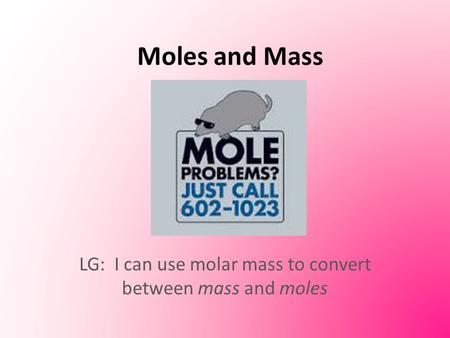 Moles and Mass LG: I can use molar mass to convert between mass and moles.