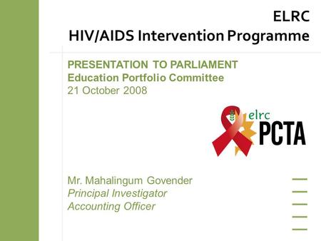 PRESENTATION TO PARLIAMENT Education Portfolio Committee 21 October 2008 Mr. Mahalingum Govender Principal Investigator Accounting Officer ELRC HIV/AIDS.