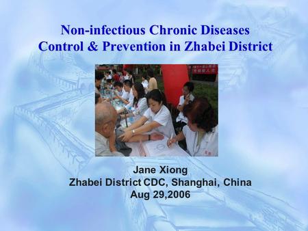 Non-infectious Chronic Diseases Control & Prevention in Zhabei District Jane Xiong Zhabei District CDC, Shanghai, China Aug 29,2006.