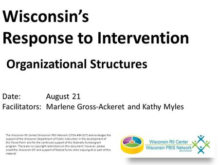 Organizational Structures Wisconsin’s Response to Intervention Date:August 21 Facilitators: Marlene Gross-Ackeret and Kathy Myles The Wisconsin RtI Center/Wisconsin.