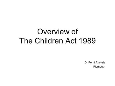 Overview of The Children Act 1989 Dr Femi Akerele Plymouth.