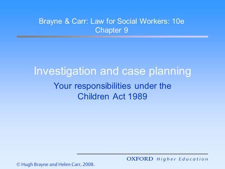 Investigation and case planning Your responsibilities under the Children Act 1989 Brayne & Carr: Law for Social Workers: 10e Chapter 9.
