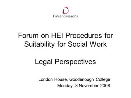 Forum on HEI Procedures for Suitability for Social Work Legal Perspectives London House, Goodenough College Monday, 3 November 2008.