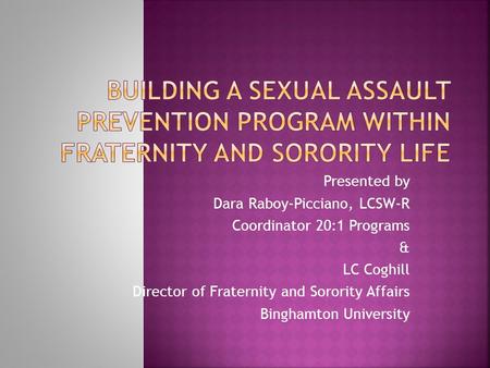 Presented by Dara Raboy-Picciano, LCSW-R Coordinator 20:1 Programs & LC Coghill Director of Fraternity and Sorority Affairs Binghamton University.
