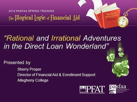 “Rational “Rational and Irrational Adventures in the Direct Loan Wonderland” Presented by Sherry Proper Director of Financial Aid & Enrollment Support.