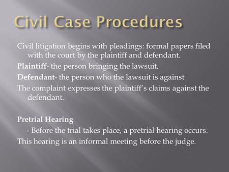 Civil litigation begins with pleadings: formal papers filed with the court by the plaintiff and defendant. Plaintiff - the person bringing the lawsuit.