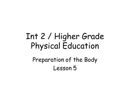 Int 2 / Higher Grade Physical Education Preparation of the Body Lesson 5.