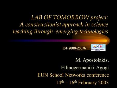 LAB OF TOMORROW project: A constructionist approach in science teaching through emerging technologies IST-2000-25076 M. Apostolakis, Ellinogermaniki Agogi.