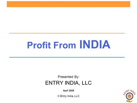 © Entry India, LLC Profit From INDIA Presented By: ENTRY INDIA, LLC April 2009.