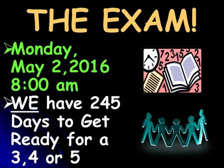 THE EXAM!   Monday, May 2,2016 8:00 am   WE have 245 Days to Get Ready for a 3,4 or 5.