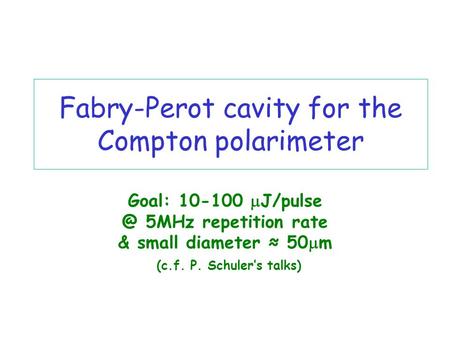 Fabry-Perot cavity for the Compton polarimeter Goal: 10-100  5MHz repetition rate & small diameter ≈ 50  m (c.f. P. Schuler’s talks)