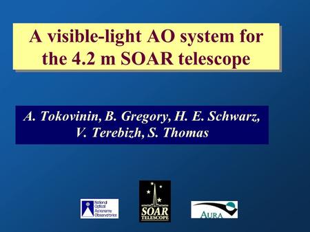 A visible-light AO system for the 4.2 m SOAR telescope A. Tokovinin, B. Gregory, H. E. Schwarz, V. Terebizh, S. Thomas.