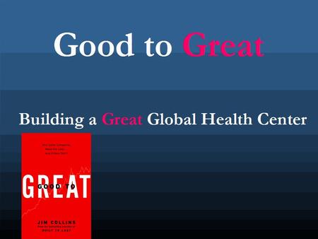 Good to Great Building a Great Global Health Center.