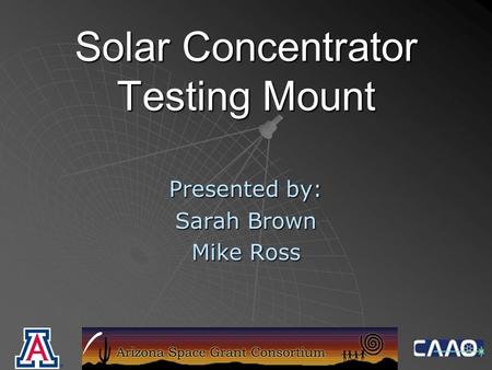 Solar Concentrator Testing Mount Presented by: Sarah Brown Mike Ross.