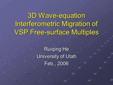 3D Wave-equation Interferometric Migration of VSP Free-surface Multiples Ruiqing He University of Utah Feb., 2006.