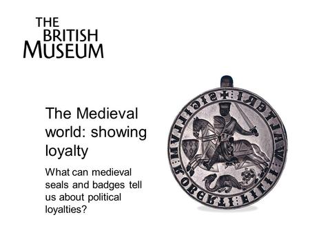 The Medieval world: showing loyalty What can medieval seals and badges tell us about political loyalties?