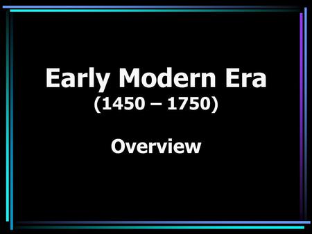 Early Modern Era (1450 – 1750) Overview.