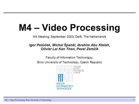 M4 – Video Processing, Brno University of Technology1 M4 – Video Processing Igor Potůček, Michal Španěl, Ibrahim Abu Kteish, Olivier Lai Kan Thon, Pavel.