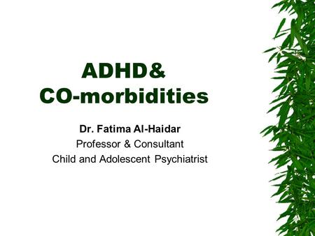 ADHD& CO-morbidities Dr. Fatima Al-Haidar Professor & Consultant Child and Adolescent Psychiatrist.