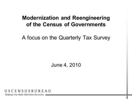 Modernization and Reengineering of the Census of Governments A focus on the Quarterly Tax Survey June 4, 2010.