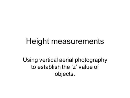 Height measurements Using vertical aerial photography to establish the ‘z’ value of objects.