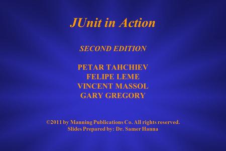 JUnit in Action SECOND EDITION PETAR TAHCHIEV FELIPE LEME VINCENT MASSOL GARY GREGORY ©2011 by Manning Publications Co. All rights reserved. Slides Prepared.
