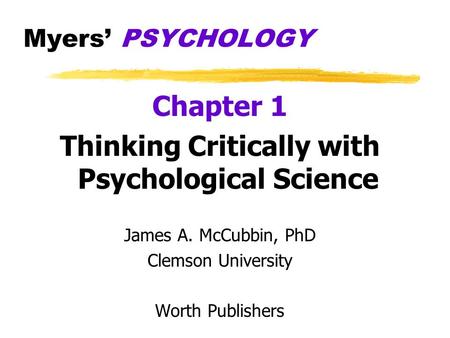 Myers’ PSYCHOLOGY Chapter 1 Thinking Critically with Psychological Science James A. McCubbin, PhD Clemson University Worth Publishers.