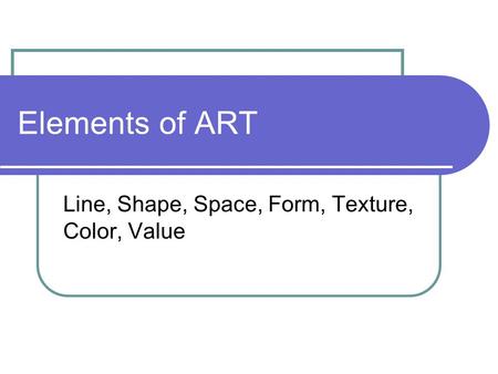 Elements of ART Line, Shape, Space, Form, Texture, Color, Value.