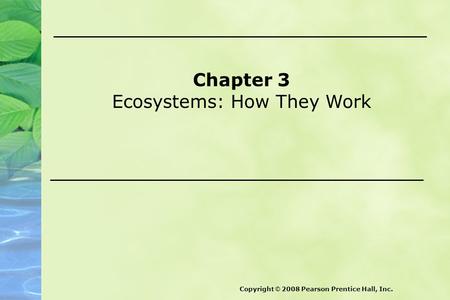 Chapter 3 Ecosystems: How They Work Copyright © 2008 Pearson Prentice Hall, Inc.