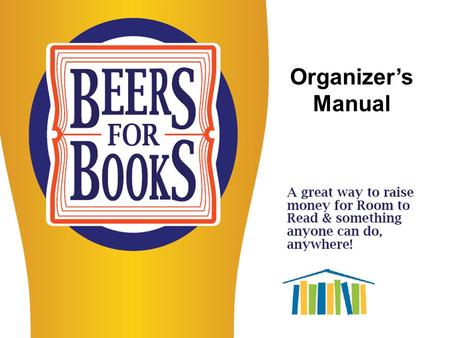 Organizer’s Manual. Step 1: Identify The 1 st step is to find a place you think would be a good place for a Beers for Books event. Any place that serves.