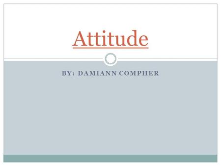 BY: DAMIANN COMPHER Attitude. The Power of Attitudes Attitude: a lasting, general evaluation of people, objects, advertisements, or issues Functional.