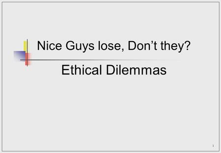 Nice Guys lose, Don’t they? Ethical Dilemmas
