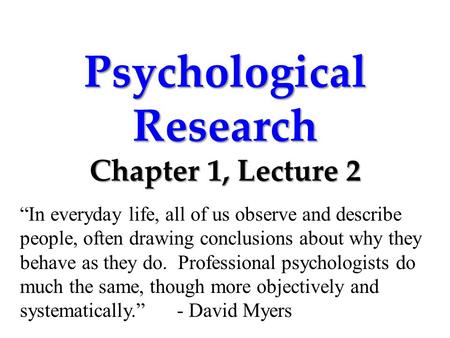 Psychological Research Chapter 1, Lecture 2 “In everyday life, all of us observe and describe people, often drawing conclusions about why they behave as.