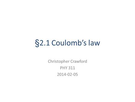 §2.1 Coulomb’s law Christopher Crawford PHY 311 2014-02-05.