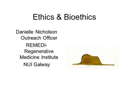 Ethics & Bioethics Danielle Nicholson Outreach Officer REMEDI- Regenerative Medicine Institute NUI Galway.