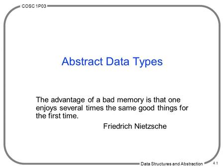 COSC 1P03 Data Structures and Abstraction 4.1 Abstract Data Types The advantage of a bad memory is that one enjoys several times the same good things for.