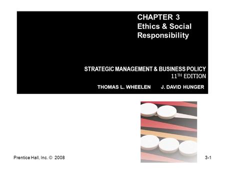 Prentice Hall, Inc. © 20083-1 STRATEGIC MANAGEMENT & BUSINESS POLICY 11 TH EDITION THOMAS L. WHEELEN J. DAVID HUNGER CHAPTER 3 Ethics & Social Responsibility.