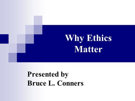 Why Ethics Matter Presented by Bruce L. Conners. PRESENTATION I.Why Ethics Matter II.Components of An Ethical Fitness Program III.How Ethical Principles.