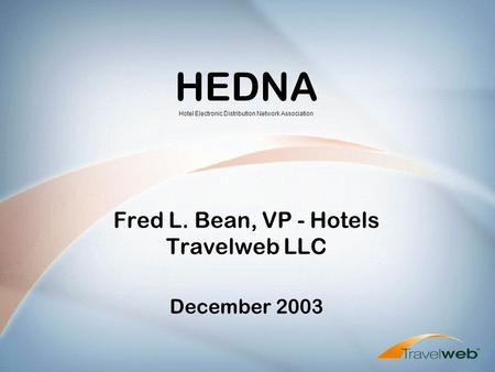 HEDNA Hotel Electronic Distribution Network Association Fred L. Bean, VP - Hotels Travelweb LLC December 2003.