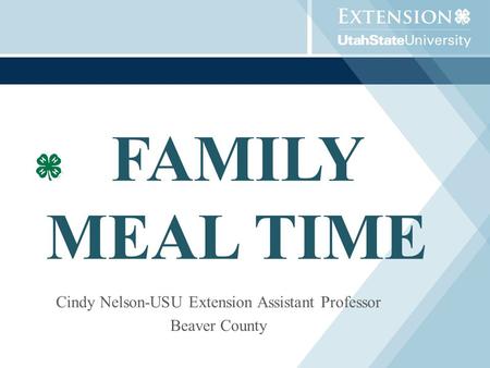 FAMILY MEAL TIME Cindy Nelson-USU Extension Assistant Professor Beaver County.