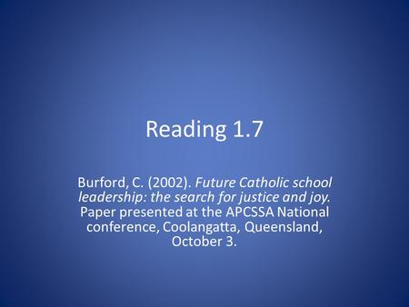 Reading 1.7 Burford, C. (2002). Future Catholic school leadership: the search for justice and joy. Paper presented at the APCSSA National conference, Coolangatta,