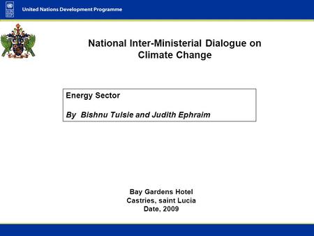 National Inter-Ministerial Dialogue on Climate Change Bay Gardens Hotel Castries, saint Lucia Date, 2009 Energy Sector By Bishnu Tulsie and Judith Ephraim.