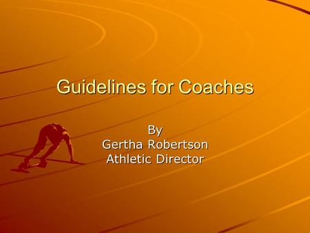 Guidelines for Coaches By Gertha Robertson Athletic Director.