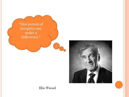 One person of integrity can make a difference. Elie Wiesel.