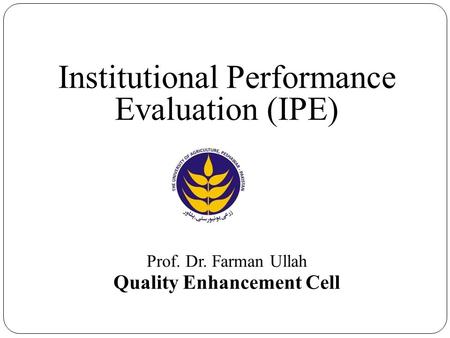 Institutional Performance Evaluation (IPE) Prof. Dr. Farman Ullah Quality Enhancement Cell.